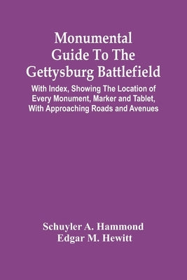 Monumental Guide To The Gettysburg Battlefield: With Index, Showing The Location Of Every Monument, Marker And Tablet, With Approaching Roads And Aven by A. Hammond, Schuyler