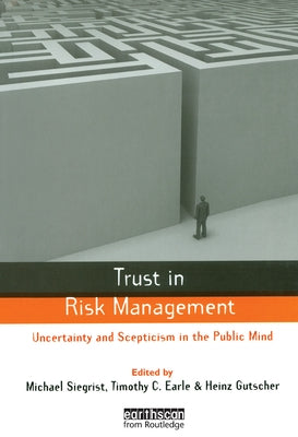 Trust in Risk Management: Uncertainty and Scepticism in the Public Mind by Earle, Timothy C.