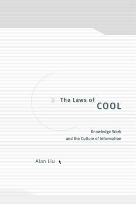 The Laws of Cool: Knowledge Work and the Culture of Information by Liu, Alan