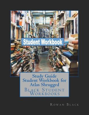 Study Guide Student Workbook for Atlas Shrugged: Black Student Workbooks by Black, Rowan