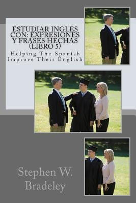 Estudiar Ingles con: Expresiones y Frases Hechas (Libro 5): Helping The Spanish Improve Their English by Bradeley, Stephen W.