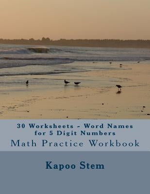 30 Worksheets - Word Names for 5 Digit Numbers: Math Practice Workbook by Stem, Kapoo