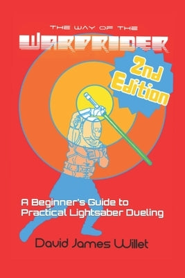 The Way of the Warprider: A Beginner's Guide to Practical Lightsaber Dueling by Willet, David James