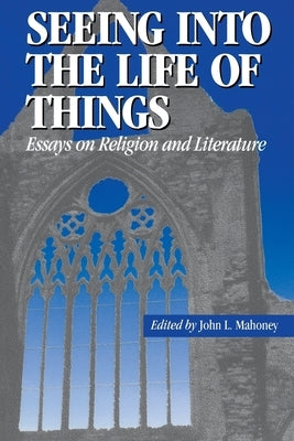 Seeing Into the Life of Things: Essays on Religion and Literature by Mahoney, John L.