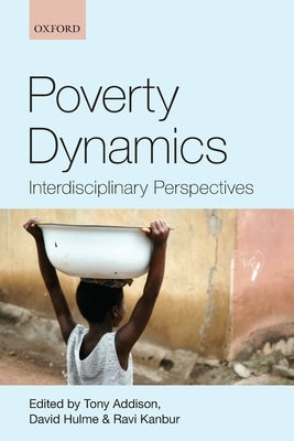 Poverty Dynamics: Interdisciplinary Perspectives by Addison, Tony