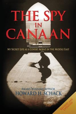 The Spy in Canaan: My Secret Life as a Covert Agent in the Middle East by Schack, Howard H.