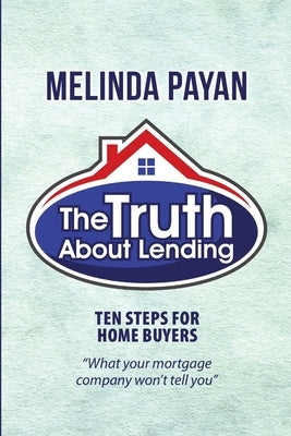 The Truth About Lending: Ten Steps for Home Buyers by Payan, Melinda