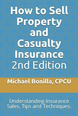 How to Sell Property and Casualty Insurance 2nd Edition: Understanding Insurance Sales, Tips and Techniques. by Bonilla, Michael