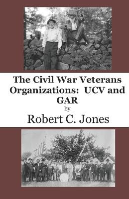 The Civil War Veterans Organizations: Ucv and Gar by Jones, Robert C.