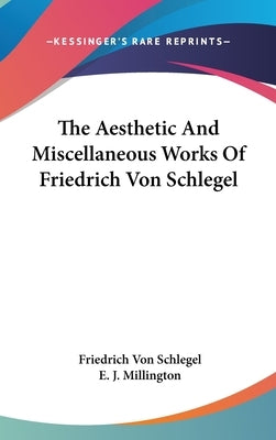 The Aesthetic And Miscellaneous Works Of Friedrich Von Schlegel by Schlegel, Friedrich Von