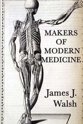 Makers of Modern Medicine by Walsh, James J.