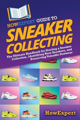 HowExpert Guide to Sneaker Collecting: The Ultimate Handbook for Starting a Sneaker Collection, Identifying Rare Sneakers, and Preserving Valuable Foo by Howexpert