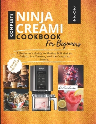 Complete Ninja Creami Cookbook for Beginners: A Beginner's Guide to Making Milkshakes, Gelato, Ice Creams, and Ice Cream at Home. by Larrison, Keri