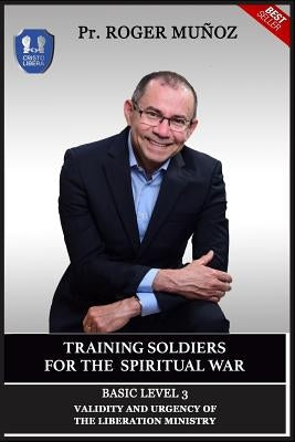 Training Soldiers For Spiritual War. Basic Level Unit 3: Validity and Urgency Of The Liberation Ministry by Leon, Jose