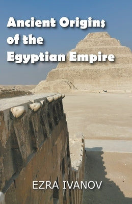 Ancient Origins of the Egyptian Empire by Ivanov, Ezra