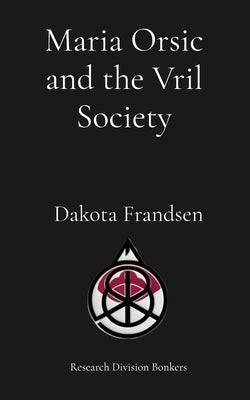 Maria Orsic and the Vril Society by Frandsen, Dakota