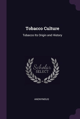 Tobacco Culture: Tobacco Its Origin and History by Anonymous