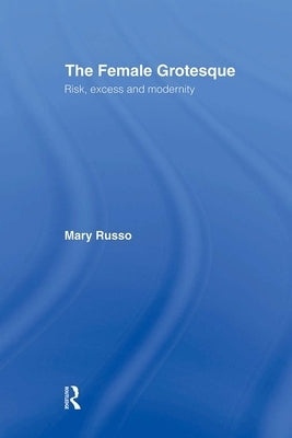The Female Grotesque: Risk, Excess and Modernity by Russo, Mary