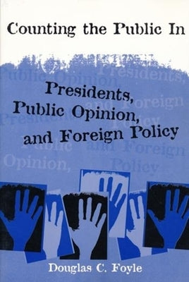 Counting the Public in: Presidents, Public Opinion, and Foreign Policy by Foyle, Douglas