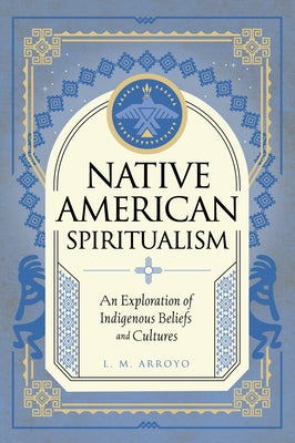 Native American Spiritualism: An Exploration of Indigenous Beliefs and Cultures by Arroyo, L. M.