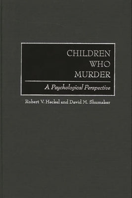 Children Who Murder: A Psychological Perspective by Heckel, Robert V.