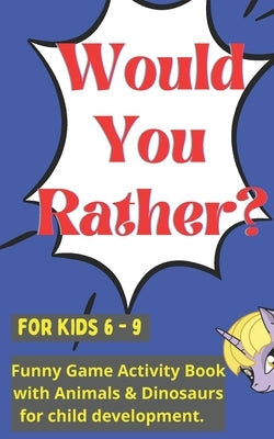 Would you rather for kids 6 - 9: Funny Game Activity Book with Animals & Dinosaurs for child development. by Publishing, Toasted Tiger