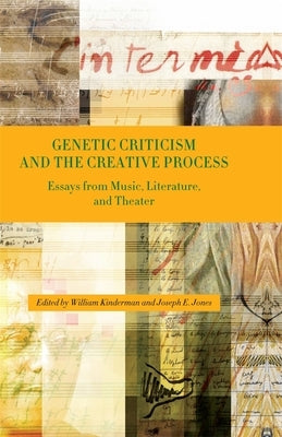 Genetic Criticism and the Creative Process: Essays from Music, Literature, and Theater by Kinderman, William