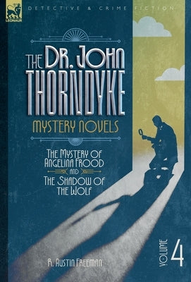 The Dr. Thorndyke Mystery Novels, Volume 4: The Mystery of Angelina Frood and The Shadow of the Wolf by Freeman, R. A.