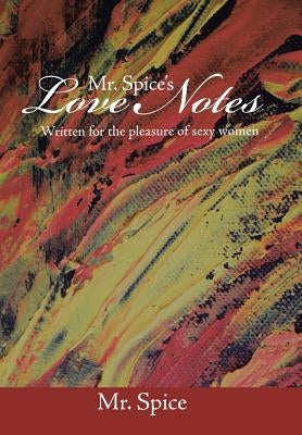 Mr. Spice's Love Notes: Written for the Pleasure of Sexy Women by Mr Spice