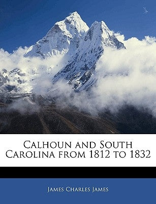 Calhoun and South Carolina from 1812 to 1832 by James, James Charles