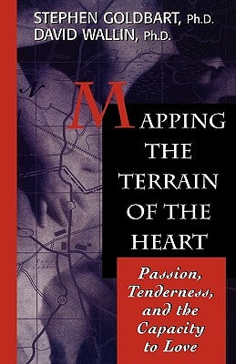 Mapping the Terrain of the Heart: Passion, Tenderness, and the Capacity to Love by Goldbart, Stephen