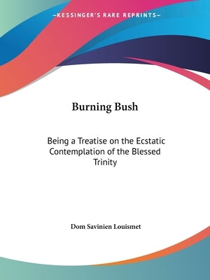 Burning Bush: Being a Treatise on the Ecstatic Contemplation of the Blessed Trinity by Louismet, Dom Savinien
