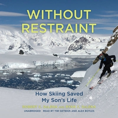 Without Restraint: How Skiing Saved My Son's Life by Delena, Robert