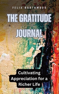 The Gratitude Journal: Cultivating Appreciation for a Richer Life by Northwood, Felix