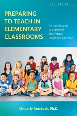 Preparing to Teach in Elementary Classrooms: An Introduction to Becoming an Effective Childhood Educator by Rombach, Kimberly