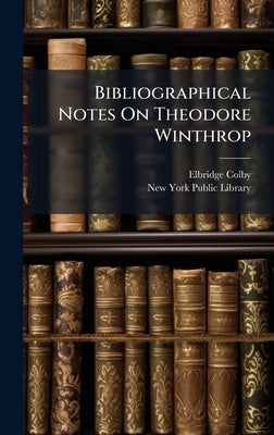 Bibliographical Notes On Theodore Winthrop by Colby, Elbridge