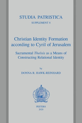 Christian Identity Formation According to Cyril of Jerusalem: Sacramental Theosis as a Means of Constructing Relational Identity by Hawk-Reinhard, D. R.