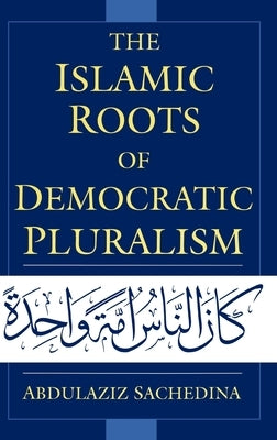 The Islamic Roots of Democratic Pluralism by Sachedina, Abdulaziz