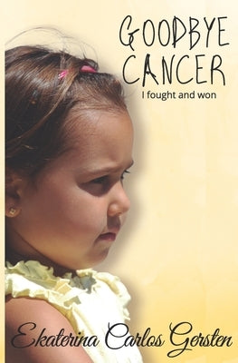 Goodbye Cancer: I fought and won by Gersten, Ekaterina Carlos