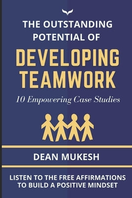 The Outstanding Potential of Developing Team Work by Mukesh, Dean