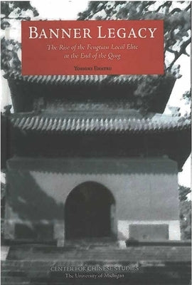 Banner Legacy: The Rise of the Fengtian Local Elite at the End of the Qing by Enatsu, Yoshiki