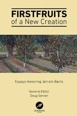 Firstfruits of a New Creation: Essays in Honor of Jerram Barrs by Bobo, Luke