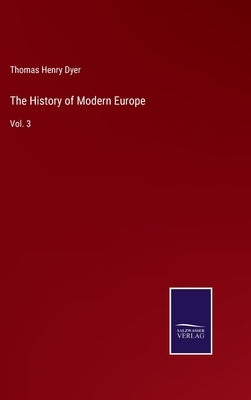 The History of Modern Europe: Vol. 3 by Dyer, Thomas Henry
