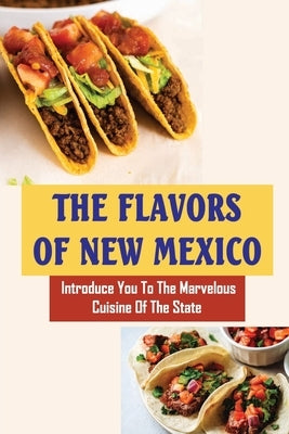 The Flavors Of New Mexico: Introduce You To The Marvelous Cuisine Of The State by Kaplowitz, Preston