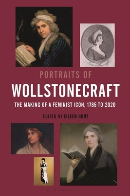 Portraits of Wollstonecraft: The Making of a Feminist Icon, 1785 to 2020 by Hunt, Eileen M.