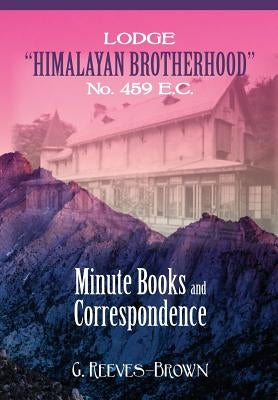 Lodge "Himalayan Brotherhood" No. 459 E.C.: Minute Books and Correspondence by Reeves-Brown, G.