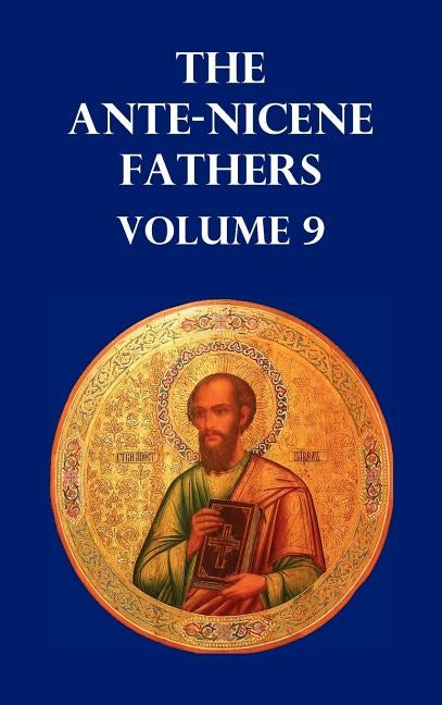 Ante-Nicene Fathers Volume 9. the Gospel of Peter, the Diatessaron of Tatian, the Apocalypse of Peter, the Vision of Paul, the Apocalypses of the Virg by Menzies, Allan