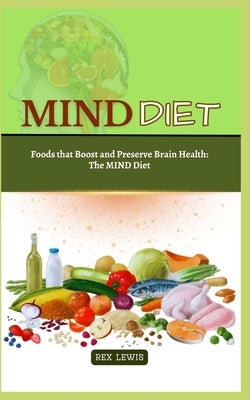 Mind Diet Guide Book: Foods that Boost and Preserve Brain Health: The MIND Diet by Lewis, Rex