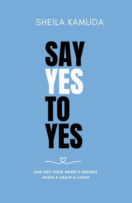 Say Yes to Yes: And Get Your Heart's Desires Again & Again & Again by Kamuda, Sheila