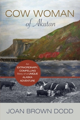 Cow Woman of Akutan: An Extraordinary, Compelling Story of a Unique Alaska Adventure by Dodd, Joan